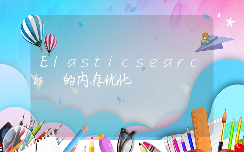 Elasticsearch 的内存优化